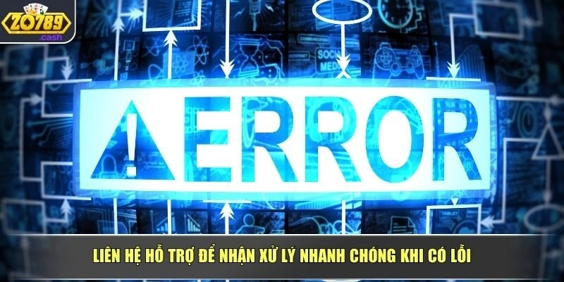 Liên hệ hỗ trợ để nhận xử lý nhanh chóng khi có lỗi