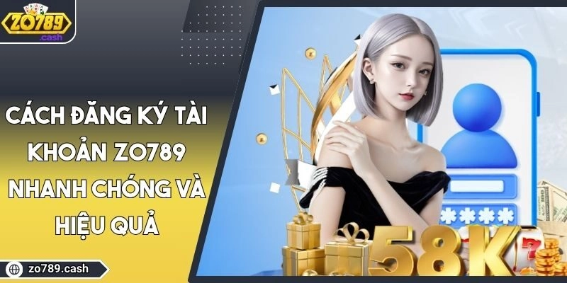 Cách Đăng Ký Tài Khoản Zo789 Nhanh Chóng Và Hiệu Quả