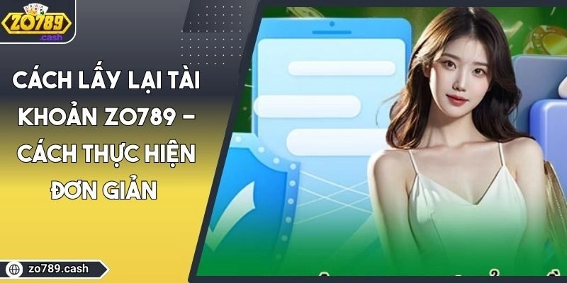 Cách Lấy Lại Tài Khoản ZO789 - Cách Thực Hiện Đơn Giản