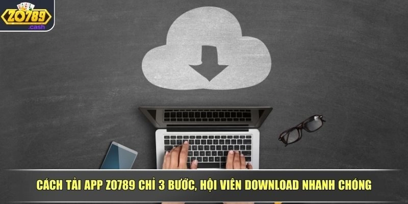 Cách tải app ZO789 chỉ 3 bước, hội viên download nhanh chóng