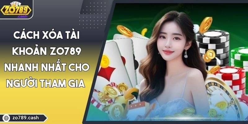Cách Xóa Tài Khoản ZO789 Nhanh Nhất Cho Người Tham Gia