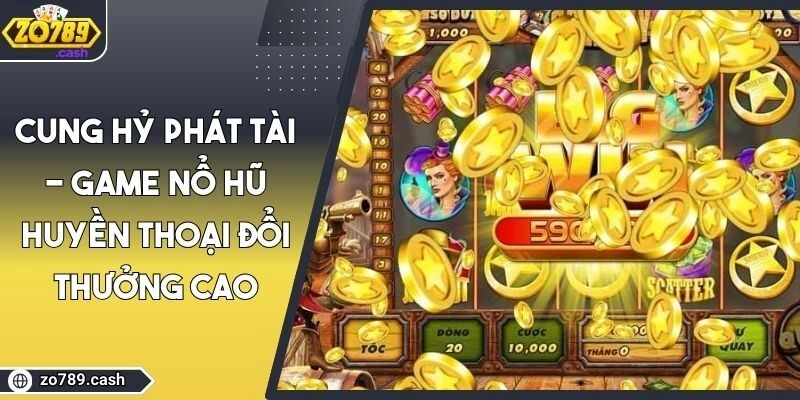Cung Hỷ Phát Tài – Game Nổ Hũ Huyền Thoại Đổi Thưởng Cao