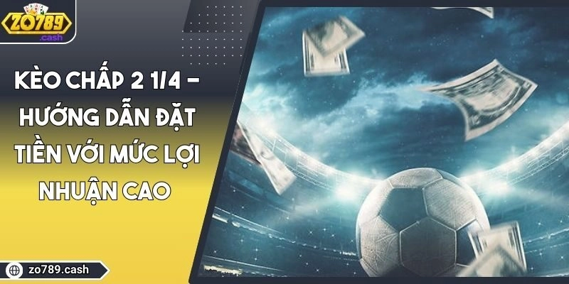 Kèo Chấp 2 1/4 – Hướng Dẫn Đặt Tiền Với Mức Lợi Nhuận Cao