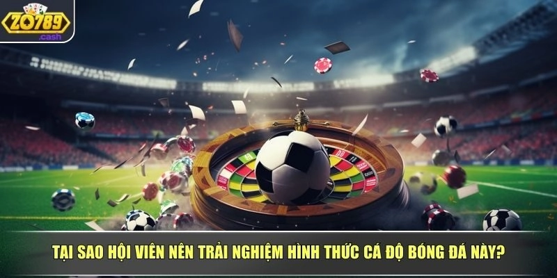 Tại sao hội viên nên trải nghiệm hình thức cá độ bóng đá này?