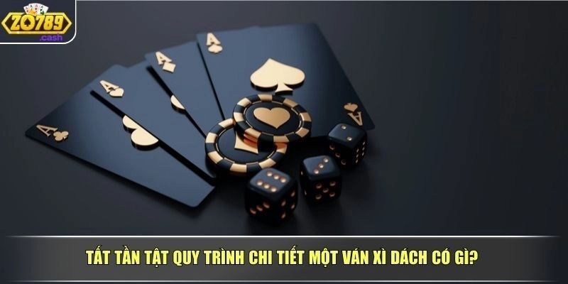 Tất tần tật quy trình chi tiết một ván Xì Dách có gì?