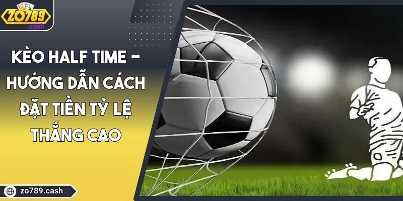 Kèo Half Time – Hướng Dẫn Cách Đặt Tiền Tỷ Lệ Thắng Cao