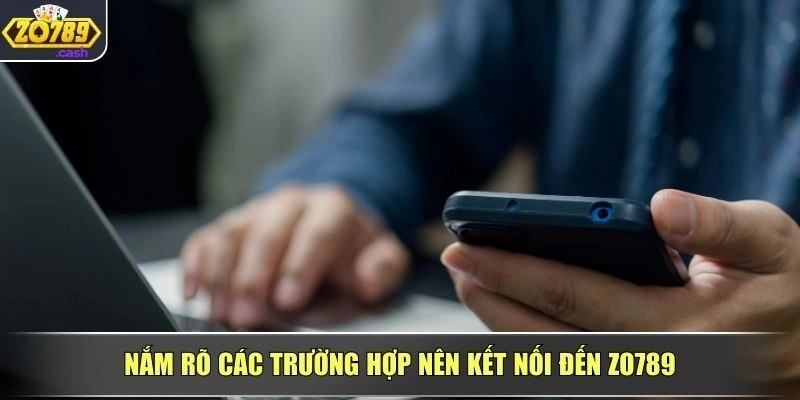 Nắm rõ các trường hợp nên kết nối đến ZO789
