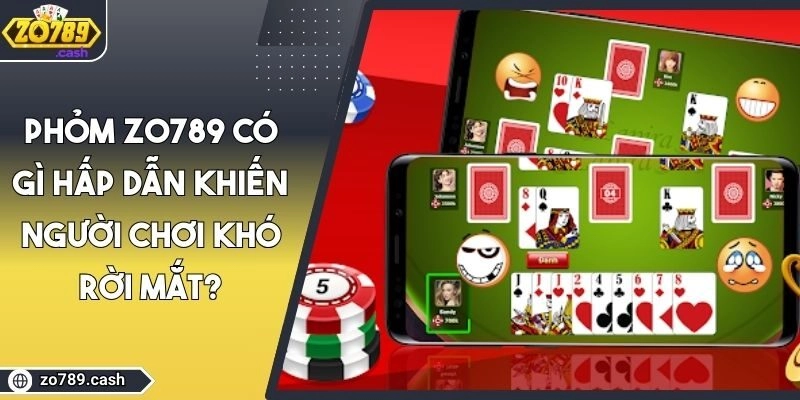 Phỏm ZO789 Có Gì Hấp Dẫn Khiến Người Chơi Khó Rời Mắt?