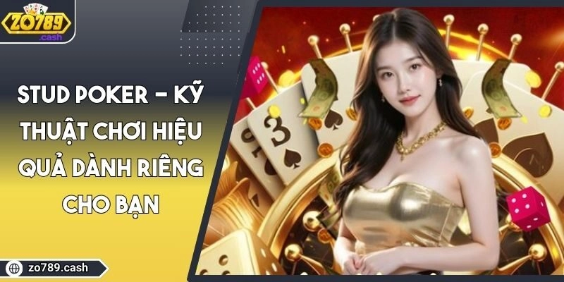 Stud Poker - Kỹ Thuật Chơi Hiệu Quả Dành Riêng Cho Bạn