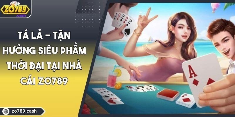 Tá Lả - Tận Hưởng Siêu Phẩm Thời Đại Tại Nhà Cái ZO789