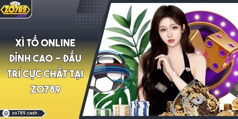 Xì Tố Online Đỉnh Cao - Đấu Trí Cực Chất Tại ZO789