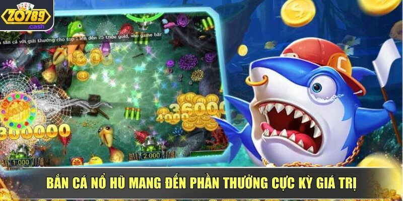 Bắn cá nổ hũ mang đến phần thưởng cực kỳ giá trị