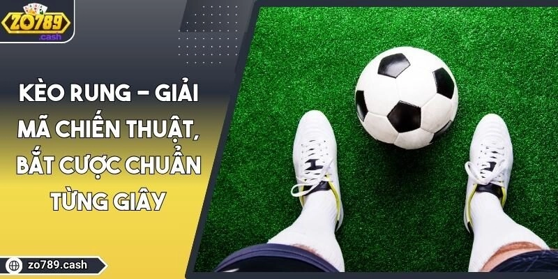 Kèo Rung - Giải Mã Chiến Thuật, Bắt Cược Chuẩn Từng Giây