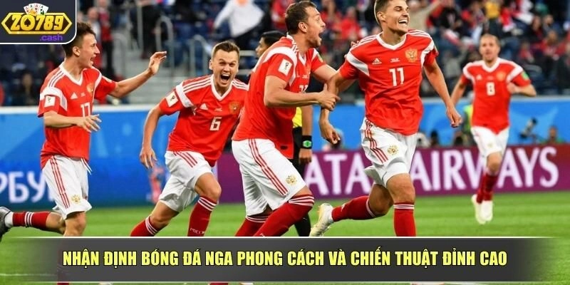 Nhận định bóng đá Nga phong cách và chiến thuật đỉnh cao