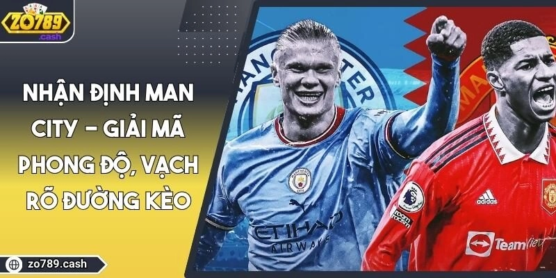Nhận Định Man City - Giải Mã Phong Độ, Vạch Rõ Đường Kèo