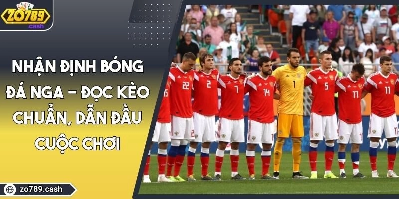 Nhận Định Bóng Đá Nga - Đọc Kèo Chuẩn, Dẫn Đầu Cuộc Chơi
